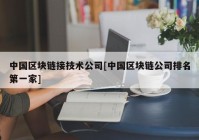 中国区块链接技术公司[中国区块链公司排名第一家]