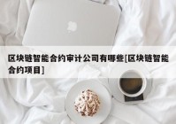 区块链智能合约审计公司有哪些[区块链智能合约项目]