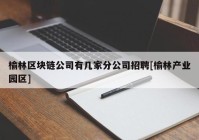 榆林区块链公司有几家分公司招聘[榆林产业园区]