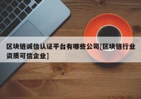 区块链诚信认证平台有哪些公司[区块链行业资质可信企业]