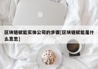 区块链赋能实体公司的步骤[区块链赋能是什么意思]