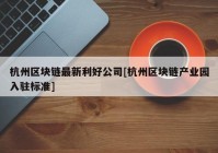 杭州区块链最新利好公司[杭州区块链产业园入驻标准]