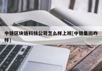 中链区块链科技公司怎么样上班[中链集团咋样]