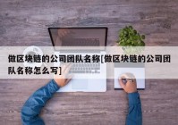 做区块链的公司团队名称[做区块链的公司团队名称怎么写]