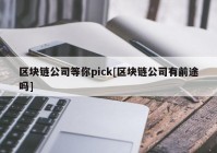 区块链公司等你pick[区块链公司有前途吗]