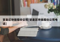 甘肃区块链报价公司[甘肃区块链报价公司电话]