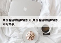 中国有区块链牌照公司[中国有区块链牌照公司吗知乎]