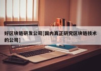 好区块链研发公司[国内真正研究区块链技术的公司]