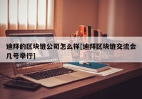 迪拜的区块链公司怎么样[迪拜区块链交流会几号举行]