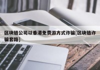 区块链公司以香港免费游方式诈骗[区块链诈骗套路]