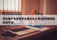 区块链产业投资平台是什么公司[区块链项目投资平台]