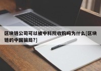 区块链公司可以被中科院收购吗为什么[区块链的中国骗局?]