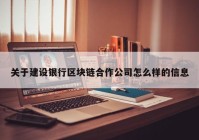 关于建设银行区块链合作公司怎么样的信息