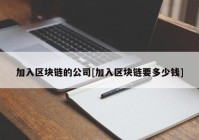 加入区块链的公司[加入区块链要多少钱]