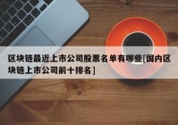 区块链最近上市公司股票名单有哪些[国内区块链上市公司前十排名]