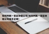 如何判断一家区块链公司[如何判断一家区块链公司是否正规]