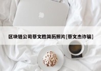 区块链公司蔡文胜简历照片[蔡文杰诈骗]