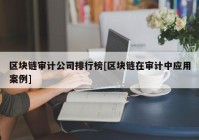 区块链审计公司排行榜[区块链在审计中应用案例]