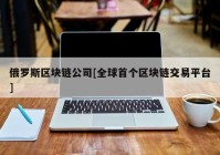 俄罗斯区块链公司[全球首个区块链交易平台]