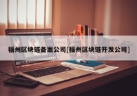 福州区块链备案公司[福州区块链开发公司]