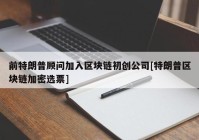 前特朗普顾问加入区块链初创公司[特朗普区块链加密选票]