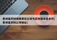 贵州省药材有限责任公司与区块链企业合作[贵州省药材公司地址]