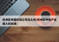 杭州区块链科技公司怎么样[杭州区块链产业园入驻标准]