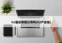 tcl是区块链公司吗[tcl产业链]