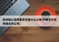 区块链公司阿里巴巴是什么公司[阿里巴巴区块链合作公司]