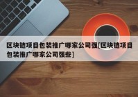 区块链项目包装推广哪家公司强[区块链项目包装推广哪家公司强些]