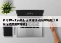 公司中标工商银行区块链项目[区块链在工商银行的应用有哪些]