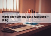 创业项目推荐区块链公司怎么写[区块链推广团队]