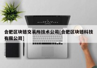 合肥区块链交易所技术公司[合肥区块链科技有限公司]