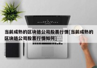 当前成熟的区块链公司股票行情[当前成熟的区块链公司股票行情如何]