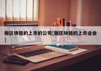 做区块链的上市的公司[做区块链的上市企业]