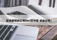 区块链初创公司the[区块链 创业公司]