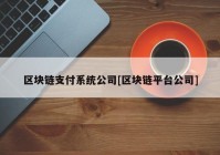 区块链支付系统公司[区块链平台公司]