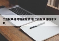 三亚区块链跨境金融公司[三亚区块链技术大会]