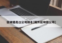 区块链出口公司排名[国外区块链公司]