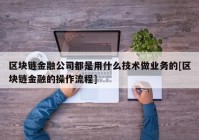 区块链金融公司都是用什么技术做业务的[区块链金融的操作流程]