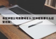 有区块链公司需要域名么[区块链需要什么经营范围]