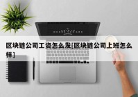 区块链公司工资怎么发[区块链公司上班怎么样]