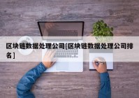 区块链数据处理公司[区块链数据处理公司排名]