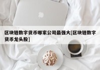 区块链数字货币哪家公司最强大[区块链数字货币龙头股]