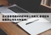 这才是香港最好的区块链公司英文[香港区块链集团公司东方财富网]