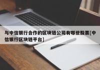 与中信银行合作的区块链公司有哪些股票[中信银行区块链平台]