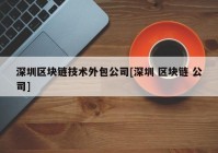 深圳区块链技术外包公司[深圳 区块链 公司]