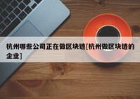 杭州哪些公司正在做区块链[杭州做区块链的企业]