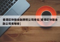 香港区块链金融牌照公司排名[香港区块链金融公司有哪些]