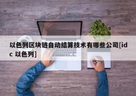 以色列区块链自动结算技术有哪些公司[idc 以色列]